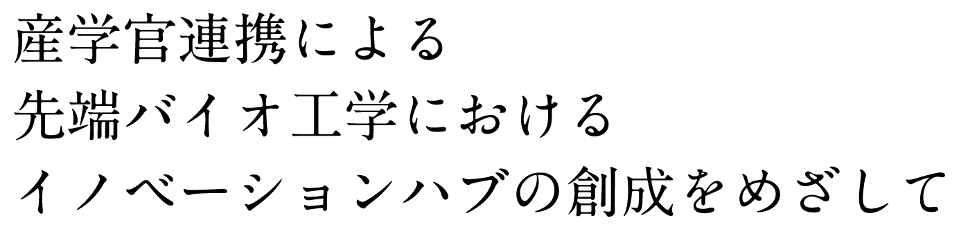 産学官連携による先端バイオ工学におけるイノベーションハブの創成をめざして